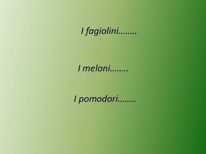 I fagiolini……. . I meloni……. . I pomodori……. . 