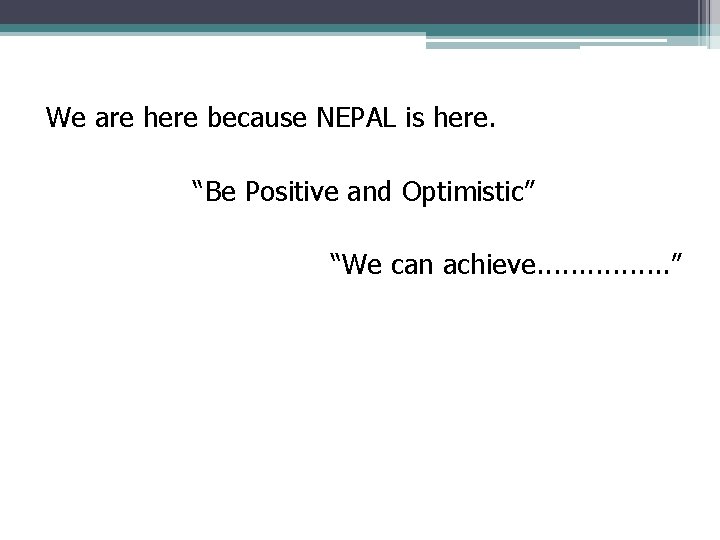 We are here because NEPAL is here. “Be Positive and Optimistic” “We can achieve.