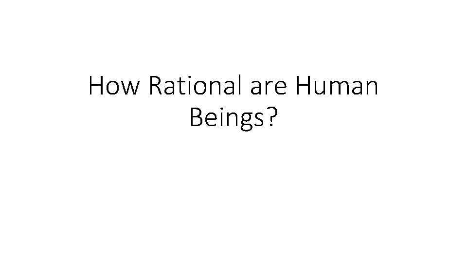 How Rational are Human Beings? 