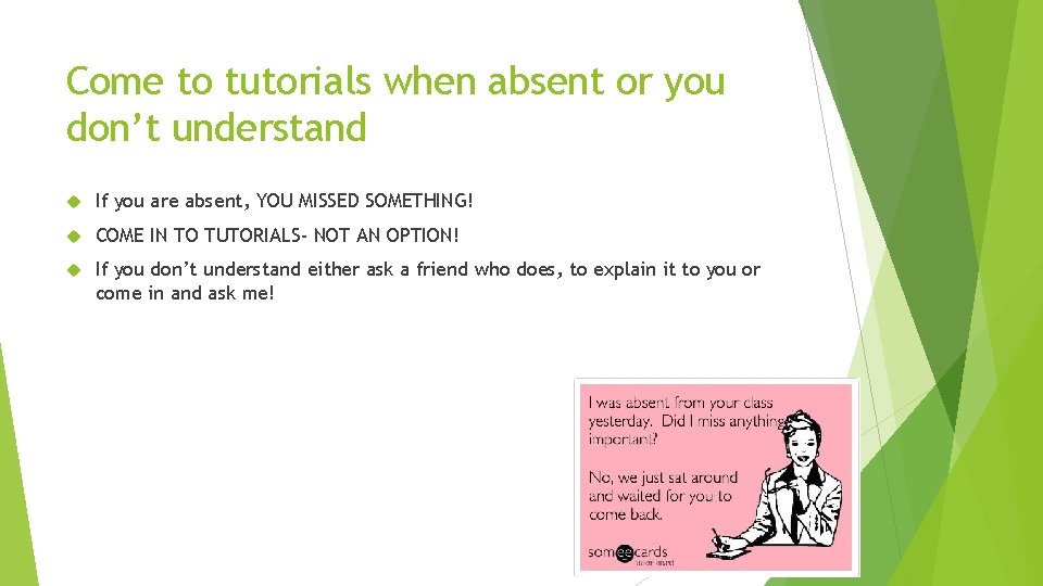 Come to tutorials when absent or you don’t understand If you are absent, YOU