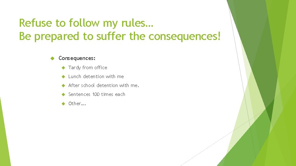 Refuse to follow my rules… Be prepared to suffer the consequences! Consequences: Tardy from