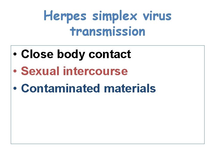 Herpes simplex virus transmission • Close body contact • Sexual intercourse • Contaminated materials