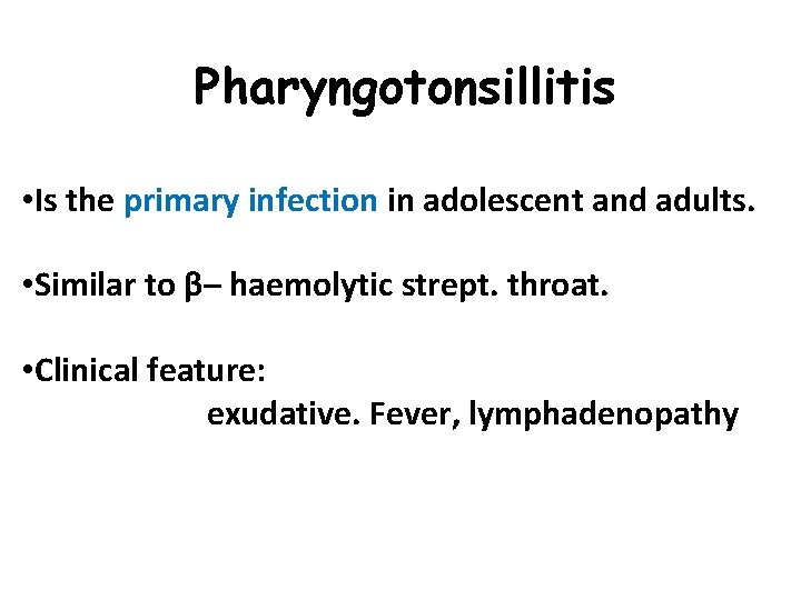 Pharyngotonsillitis • Is the primary infection in adolescent and adults. • Similar to β–