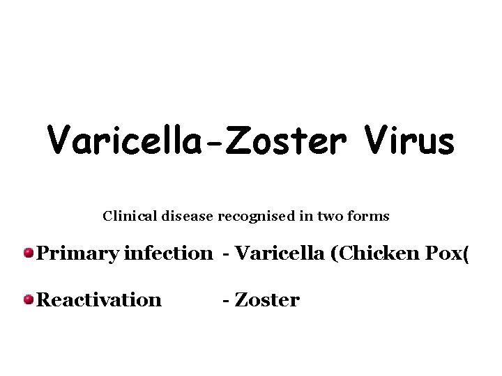 Varicella-Zoster Virus Clinical disease recognised in two forms Primary infection - Varicella (Chicken Pox(