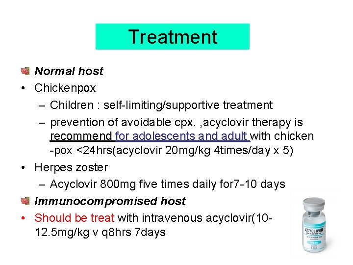 Treatment Normal host • Chickenpox – Children : self-limiting/supportive treatment – prevention of avoidable
