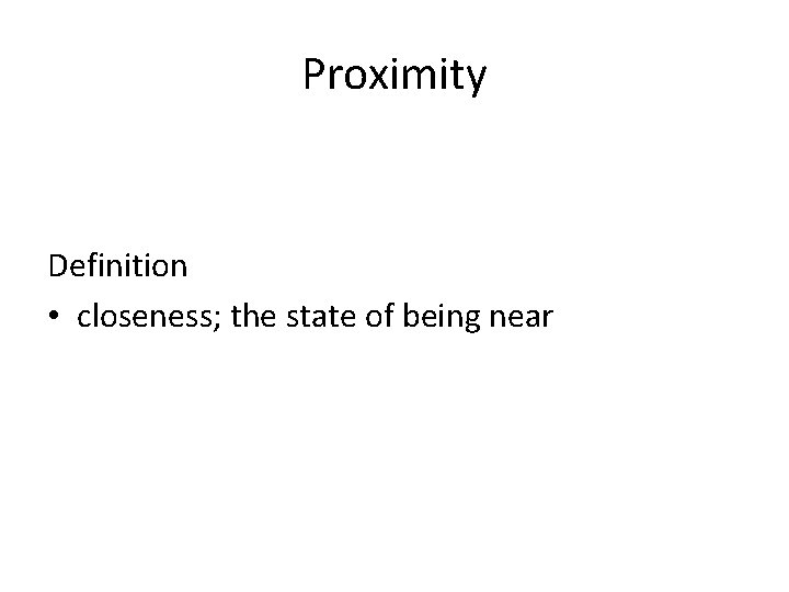 Proximity Definition • closeness; the state of being near 