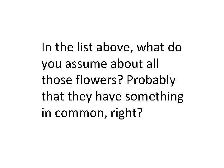 In the list above, what do you assume about all those flowers? Probably that