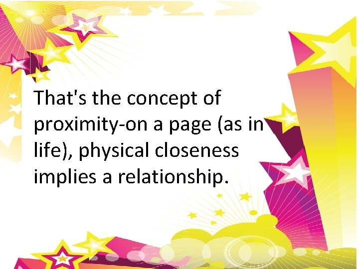 That's the concept of proximity-on a page (as in life), physical closeness implies a