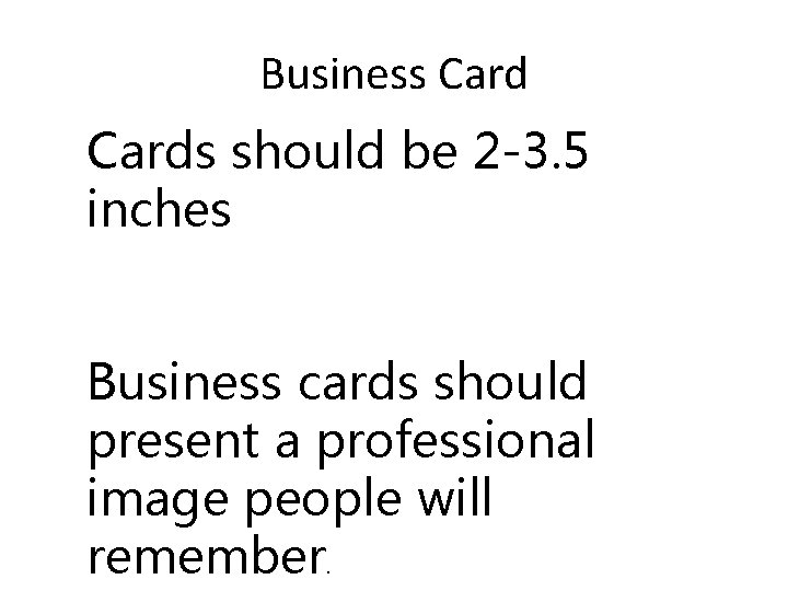 Business Cards should be 2 -3. 5 inches Business cards should present a professional