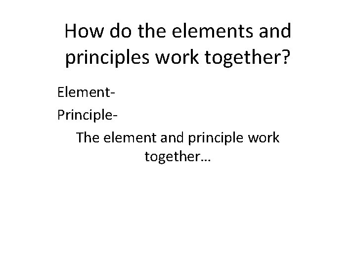 How do the elements and principles work together? Element. Principle. The element and principle