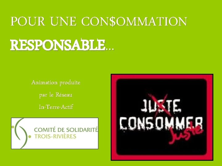 POUR UNE CON$OMMATION RESPONSABLE. . . Animation produite par le Réseau In-Terre-Actif 