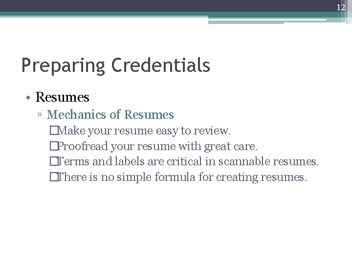 12 Preparing Credentials • Resumes ▫ Mechanics of Resumes �Make your resume easy to