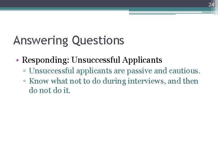 24 Answering Questions • Responding: Unsuccessful Applicants ▫ Unsuccessful applicants are passive and cautious.