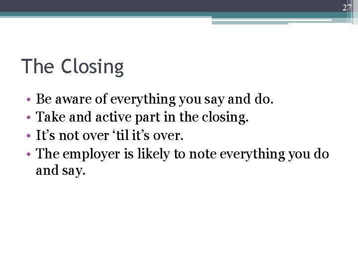 27 The Closing • • Be aware of everything you say and do. Take