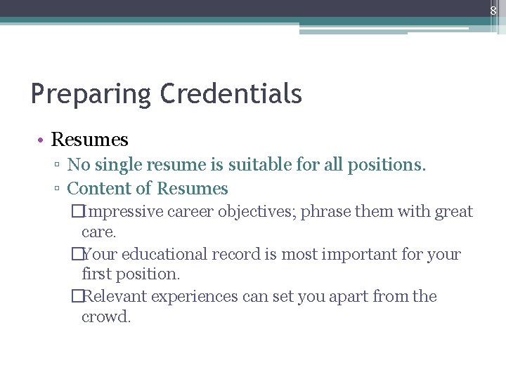 8 Preparing Credentials • Resumes ▫ No single resume is suitable for all positions.