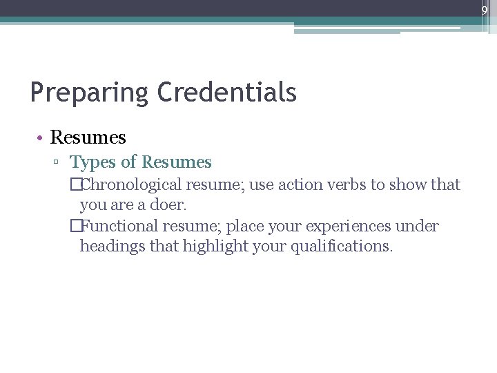 9 Preparing Credentials • Resumes ▫ Types of Resumes �Chronological resume; use action verbs