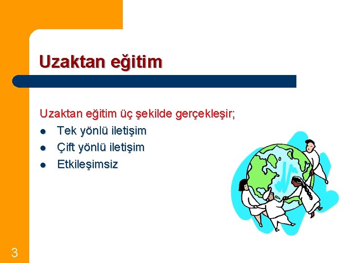 Uzaktan eğitim üç şekilde gerçekleşir; l Tek yönlü iletişim l Çift yönlü iletişim l