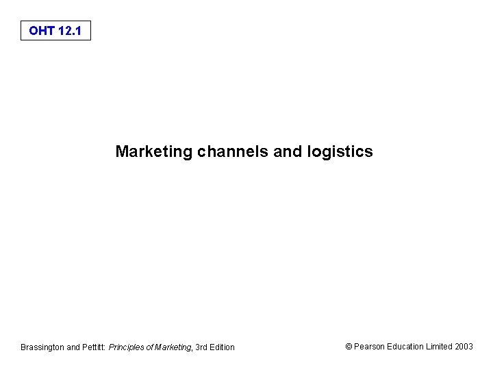OHT 12. 1 Marketing channels and logistics Brassington and Pettitt: Principles of Marketing, 3