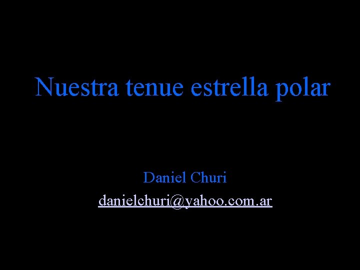 Nuestra tenue estrella polar Daniel Churi danielchuri@yahoo. com. ar 