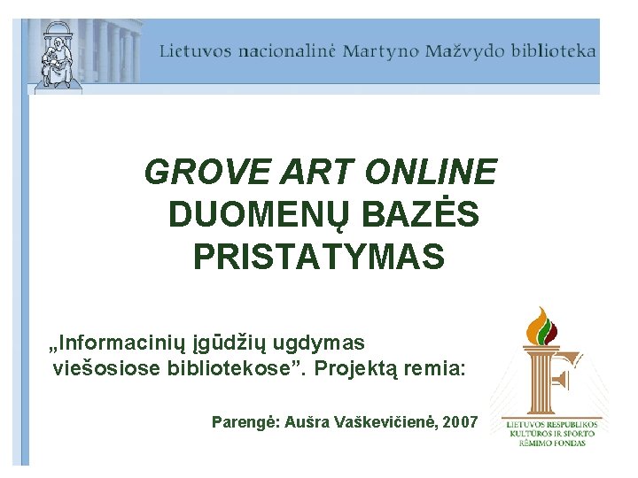 GROVE ART ONLINE DUOMENŲ BAZĖS PRISTATYMAS „Informacinių įgūdžių ugdymas viešosiose bibliotekose”. Projektą remia: Parengė: