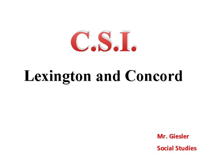 C. S. I. Lexington and Concord Mr. Giesler Social Studies 
