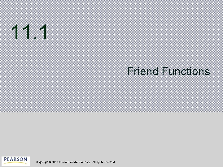 11. 1 Friend Functions Copyright © 2014 Pearson Addison-Wesley. All rights reserved. 