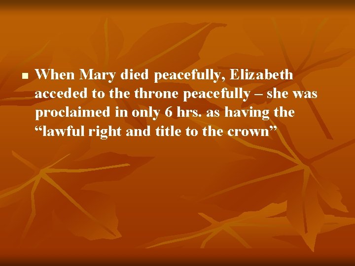 n When Mary died peacefully, Elizabeth acceded to the throne peacefully – she was