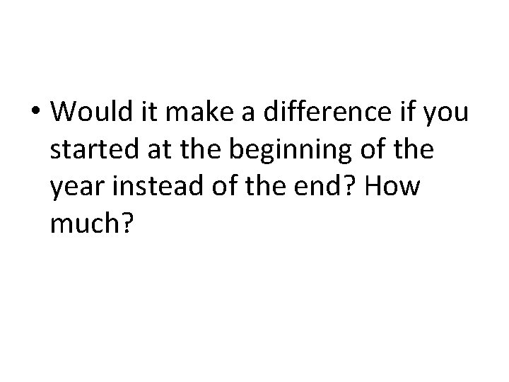  • Would it make a difference if you started at the beginning of