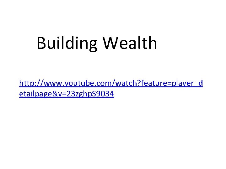 Building Wealth http: //www. youtube. com/watch? feature=player_d etailpage&v=23 zghp. S 9034 