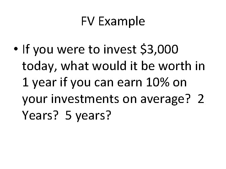 FV Example • If you were to invest $3, 000 today, what would it