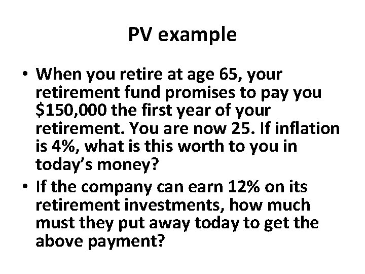 PV example • When you retire at age 65, your retirement fund promises to