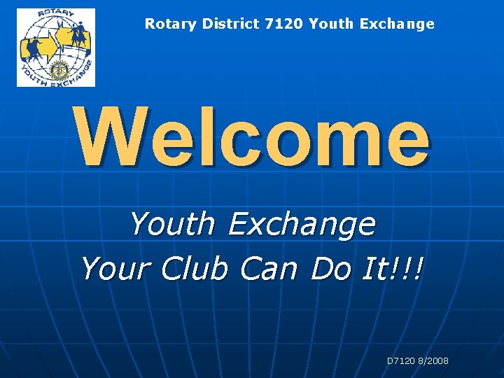 Rotary District 7120 Youth Exchange Welcome Youth Exchange Your Club Can Do It!!! D Rotary District 7120 Youth Exchange Welcome Youth Exchange Your Club Can Do It!!! D