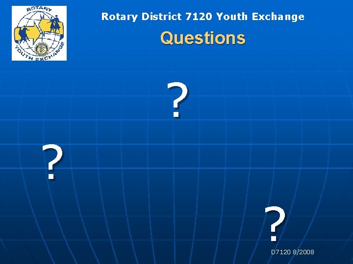 Rotary District 7120 Youth Exchange Questions ? ? ? D 7120 8/2008 Rotary District 7120 Youth Exchange Questions ? ? ? D 7120 8/2008