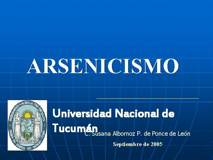 ARSENICISMO Universidad Nacional de Tucumán C. Susana Albornoz P. de Ponce de León Septiembre