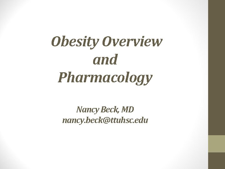 Obesity Overview and Pharmacology Nancy Beck, MD nancy. beck@ttuhsc. edu 