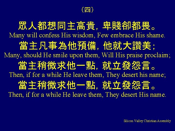 （四） 眾人都想同主高貴，卑賤卻都畏。 Many will confess His wisdom, Few embrace His shame. 當主凡事為他預備，他就大讚美； Many, should