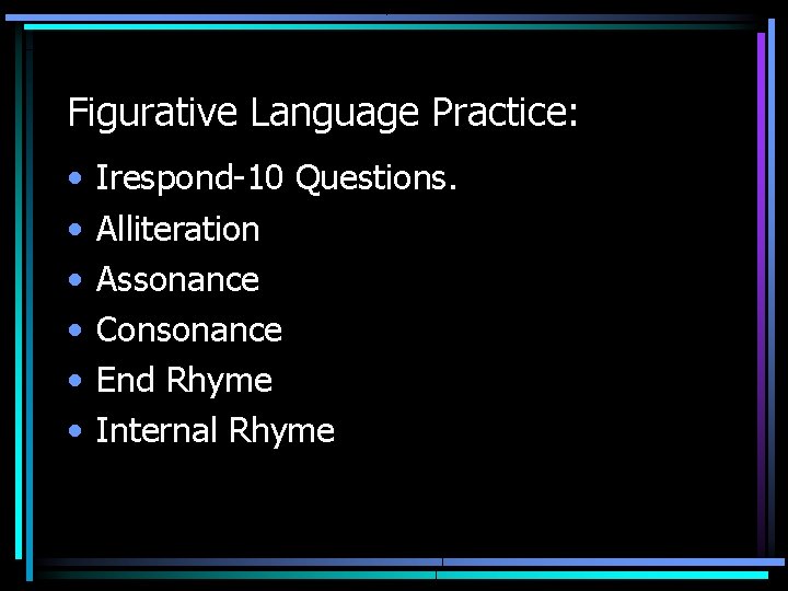 Figurative Language Practice: • • • Irespond-10 Questions. Alliteration Assonance Consonance End Rhyme Internal