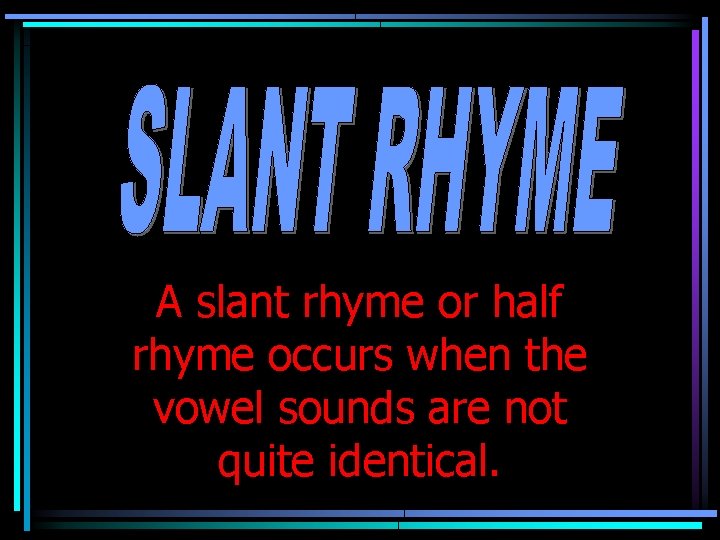 A slant rhyme or half rhyme occurs when the vowel sounds are not quite