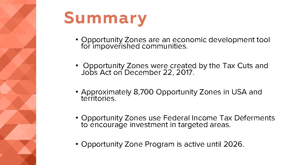 Summary • Opportunity Zones are an economic development tool for impoverished communities. • Opportunity