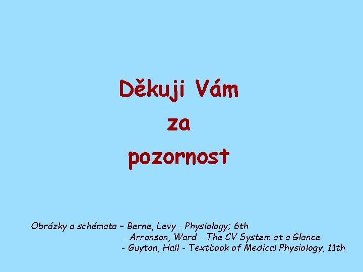 Děkuji Vám za pozornost Obrázky a schémata – Berne, Levy - Physiology; 6 th