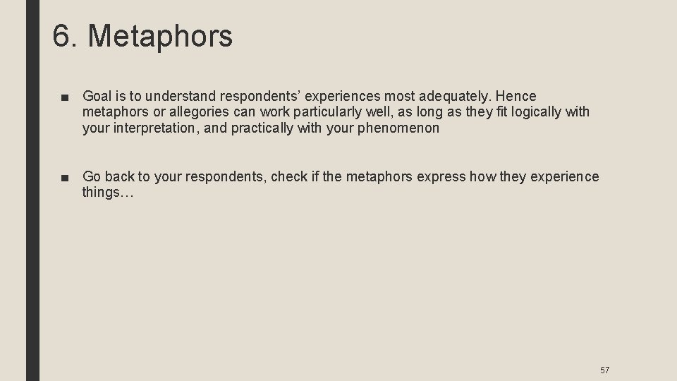 6. Metaphors ■ Goal is to understand respondents’ experiences most adequately. Hence metaphors or