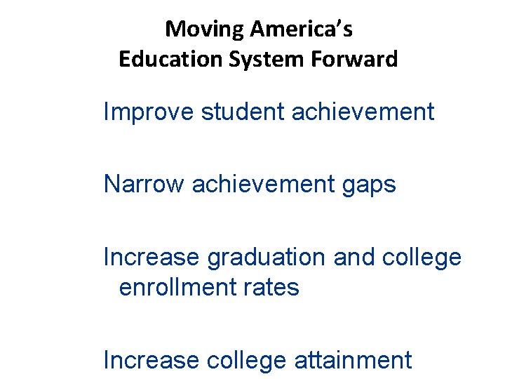 Moving America’s Education System Forward Improve student achievement Narrow achievement gaps Increase graduation and