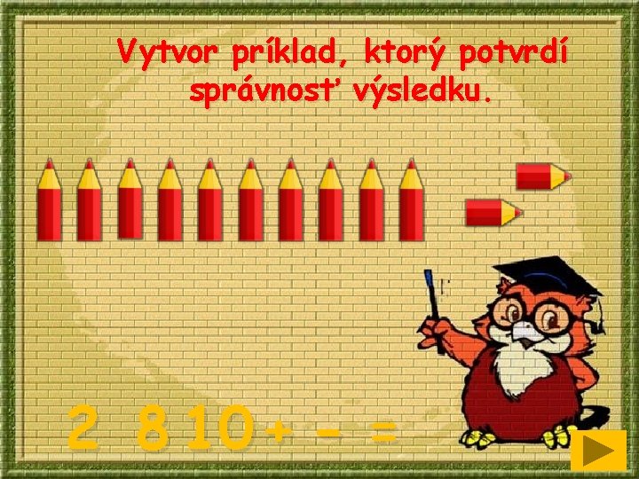 Vytvor príklad, ktorý potvrdí správnosť výsledku. 2 8 10 + - = 