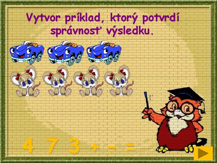 Vytvor príklad, ktorý potvrdí správnosť výsledku. 4 7 3 +- = 