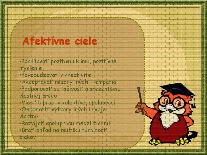 Afektívne ciele • Posilňovať pozitívnu klímu, pozitívne myslenie • Povzbudzovať v kreativite • Akceptovať