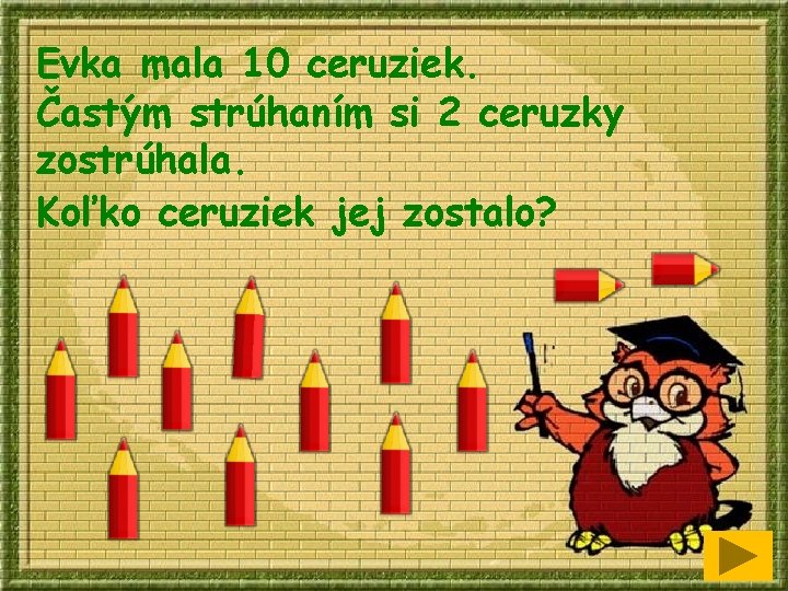 Evka mala 10 ceruziek. Častým strúhaním si 2 ceruzky zostrúhala. Koľko ceruziek jej zostalo?