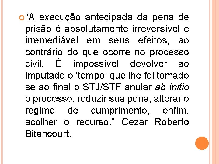  “A execução antecipada da pena de prisão é absolutamente irreversível e irremediável em