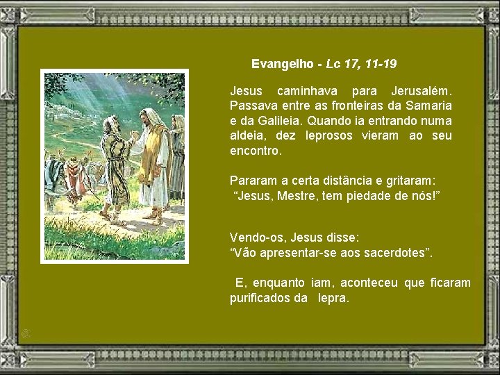 Evangelho - Lc 17, 11 -19 Jesus caminhava para Jerusalém. Passava entre as fronteiras