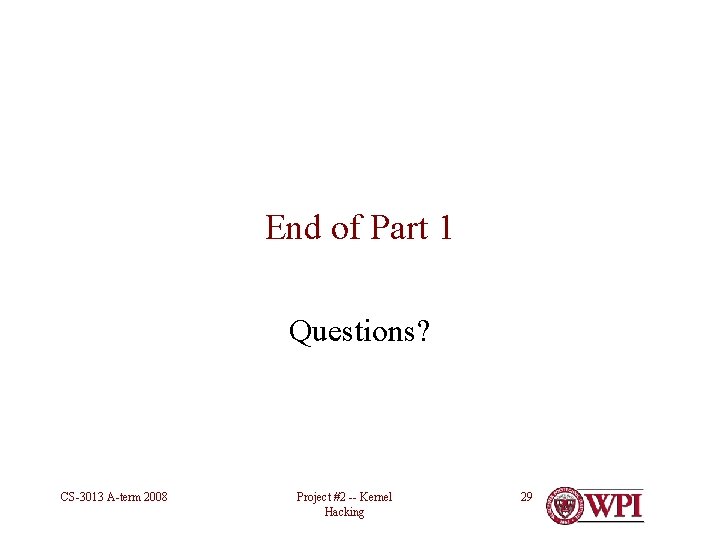 End of Part 1 Questions? CS-3013 A-term 2008 Project #2 -- Kernel Hacking 29