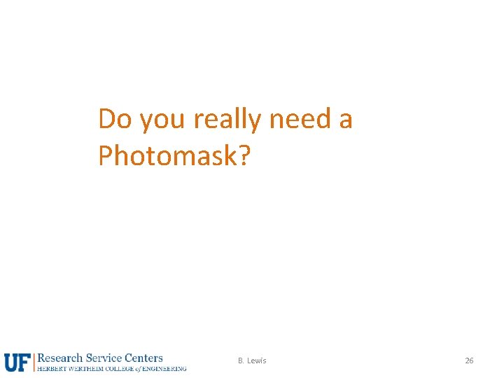 Do you really need a Photomask? B. Lewis 26 